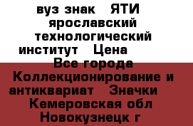 1.1) вуз знак : ЯТИ - ярославский технологический институт › Цена ­ 389 - Все города Коллекционирование и антиквариат » Значки   . Кемеровская обл.,Новокузнецк г.